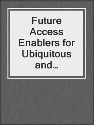 Future Access Enablers for Ubiquitous and Intelligent Infrastructures