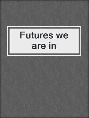 Futures we are in