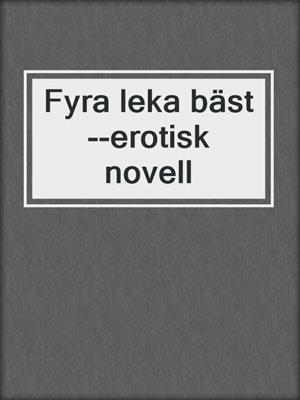 cover image of Fyra leka bäst--erotisk novell