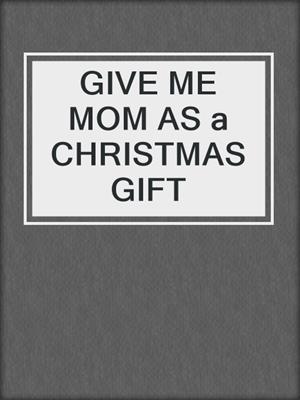 cover image of GIVE ME MOM AS a CHRISTMAS GIFT