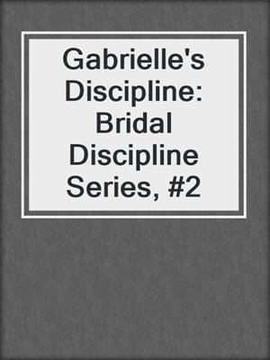 cover image of Gabrielle's Discipline: Bridal Discipline Series, #2