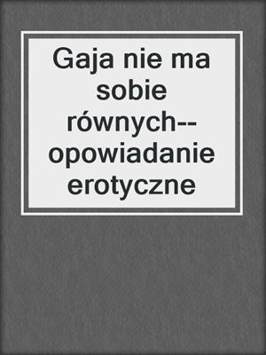 cover image of Gaja nie ma sobie równych--opowiadanie erotyczne