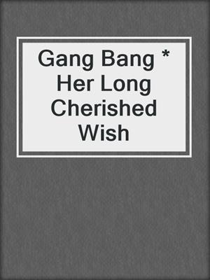 cover image of Gang Bang * Her Long Cherished Wish
