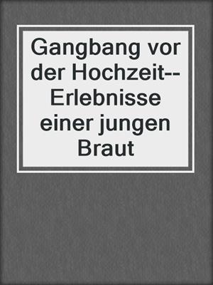 cover image of Gangbang vor der Hochzeit--Erlebnisse einer jungen Braut