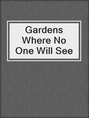 cover image of Gardens Where No One Will See
