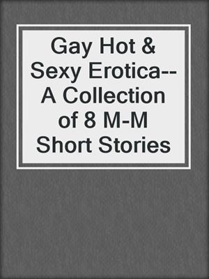 cover image of Gay Hot & Sexy Erotica--A Collection of 8 M-M Short Stories