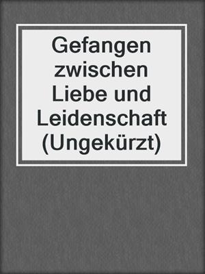 cover image of Gefangen zwischen Liebe und Leidenschaft (Ungekürzt)