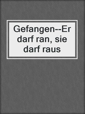 cover image of Gefangen--Er darf ran, sie darf raus