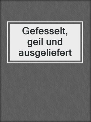 cover image of Gefesselt, geil und ausgeliefert