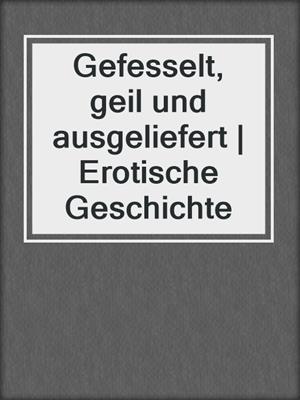 cover image of Gefesselt, geil und ausgeliefert | Erotische Geschichte