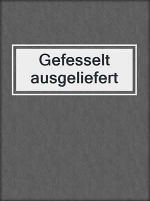 cover image of Gefesselt ausgeliefert