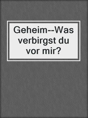 cover image of Geheim--Was verbirgst du vor mir?