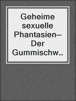 cover image of Geheime sexuelle Phantasien—Der Gummischwanz