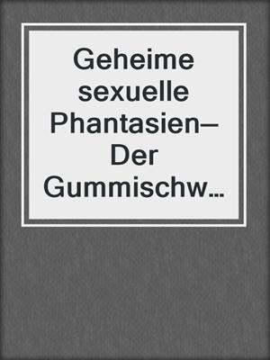 cover image of Geheime sexuelle Phantasien—Der Gummischwanz