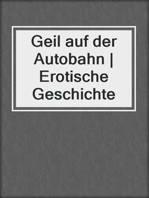 cover image of Geil auf der Autobahn | Erotische Geschichte