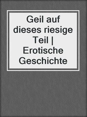 cover image of Geil auf dieses riesige Teil | Erotische Geschichte