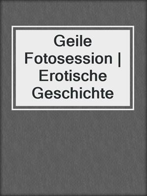 cover image of Geile Fotosession | Erotische Geschichte
