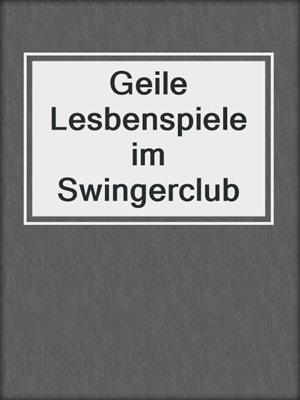 cover image of Geile Lesbenspiele im Swingerclub