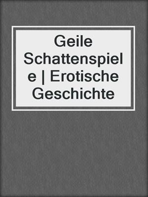 cover image of Geile Schattenspiele | Erotische Geschichte
