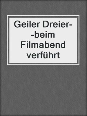 cover image of Geiler Dreier--beim Filmabend verführt