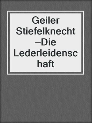 cover image of Geiler Stiefelknecht—Die Lederleidenschaft