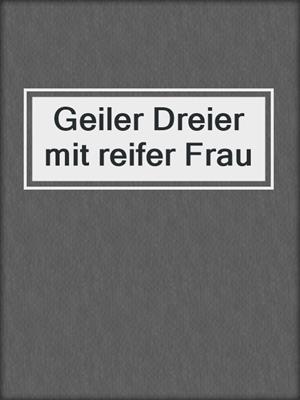 cover image of Geiler Dreier mit reifer Frau