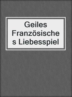 cover image of Geiles Französisches Liebesspiel