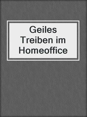 cover image of Geiles Treiben im Homeoffice