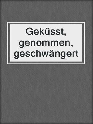 cover image of Geküsst, genommen, geschwängert