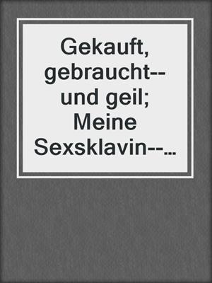 cover image of Gekauft, gebraucht--und geil; Meine Sexsklavin--Angst & Lust