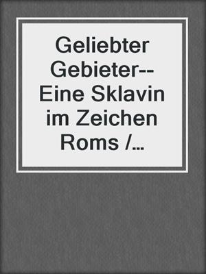cover image of Geliebter Gebieter--Eine Sklavin im Zeichen Roms / Erotischer Roman