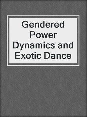 cover image of Gendered Power Dynamics and Exotic Dance