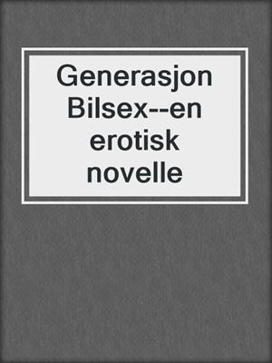 cover image of Generasjon Bilsex--en erotisk novelle