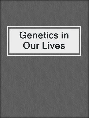 Genetics in Our Lives