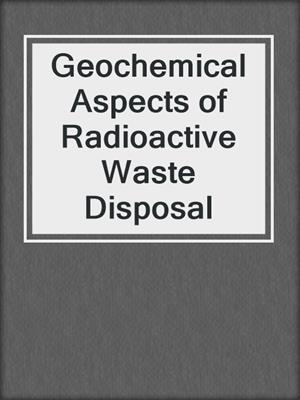 Geochemical Aspects of Radioactive Waste Disposal