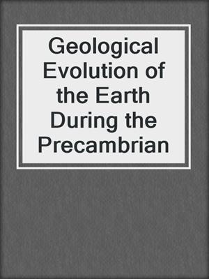 Geological Evolution of the Earth During the Precambrian