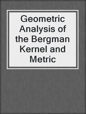 Geometric Analysis of the Bergman Kernel and Metric