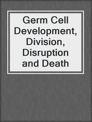 Germ Cell Development, Division, Disruption and Death