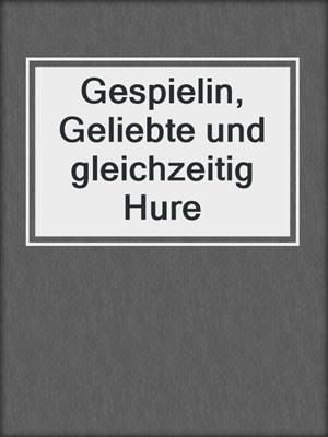cover image of Gespielin, Geliebte und gleichzeitig Hure