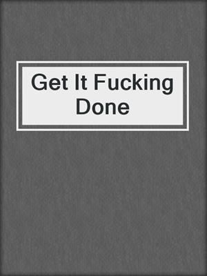 cover image of Get It Fucking Done
