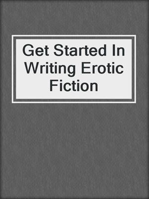cover image of Get Started In Writing Erotic Fiction
