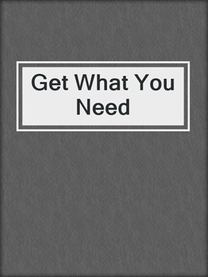 cover image of Get What You Need