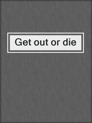 Get out or die