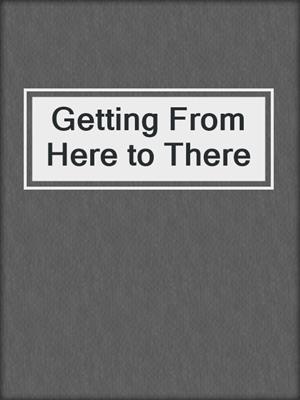 cover image of Getting From Here to There