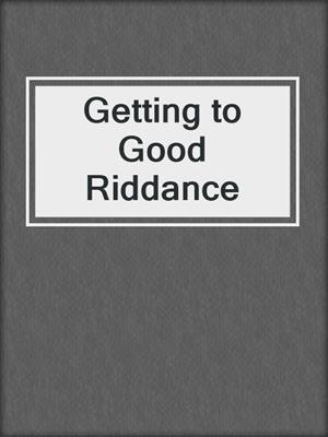 cover image of Getting to Good Riddance