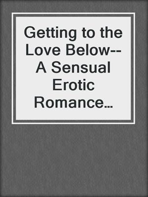 cover image of Getting to the Love Below--A Sensual Erotic Romance Short Story from Steam Books