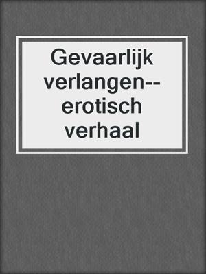 cover image of Gevaarlijk verlangen--erotisch verhaal