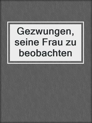 cover image of Gezwungen, seine Frau zu beobachten