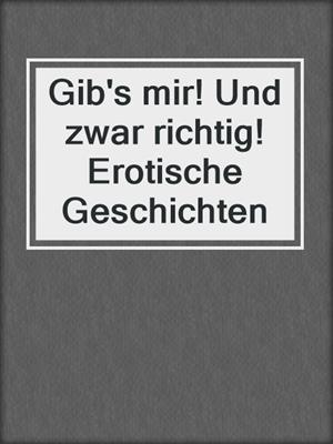 cover image of Gib's mir! Und zwar richtig! Erotische Geschichten