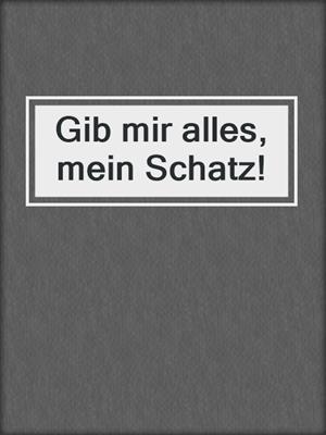 cover image of Gib mir alles, mein Schatz!